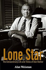 Lone Star: The Extraordinary Life and Times of Dan Rather