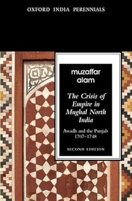 The Crisis of Empire in Mughal North India: Awadh and Punjab, 1707-48 Second Edition (Oxford India Perennials Series) by Muzaffar Alam (2013-05-21)