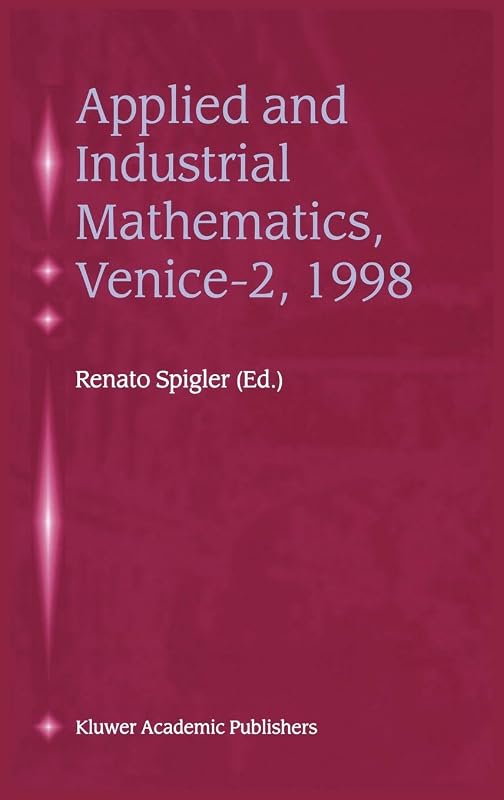 Applied and Industrial Mathematics, Venice―2, 1998: Selected Papers from the ‘Venice―2/Symposium on Applied and Industrial Mathematics’, June 11–16, 1998, Venice, Italy by Renato Spigler