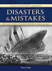 Atlas of History's Greatest Disasters &amp; Mistakes: The 50 Most Significant Moments Explored in Words and Maps