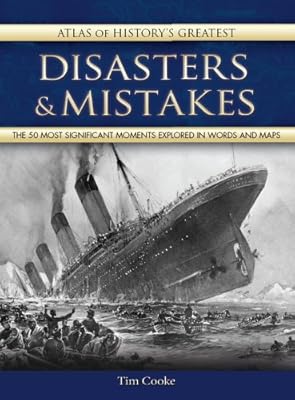 Atlas of History's Greatest Disasters &amp; Mistakes: The 50 Most Significant Moments Explored in Words and Maps