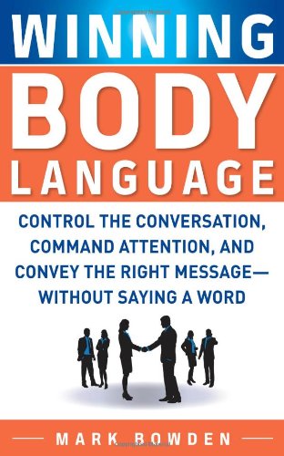 Winning Body Language: Control the Conversation, Command Attention, and Convey the Right Message without Saying a Word by Mark Bowden