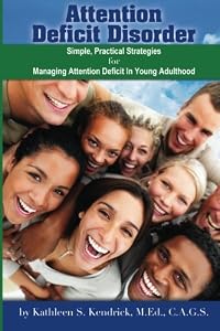 Attention Deficit Disorder: Simple, Practical Strategies for Managing Attention Deficit in Young Adulthood by Kathleen S. Kendrick, M.Ed., C.A.G.S.