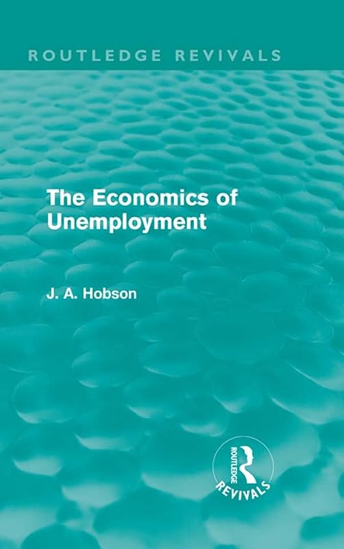 The Economics of Unemployment (Routledge Revivals) by J. A. Hobson