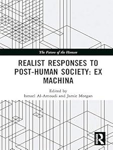 Realist Responses to Post-Human Society: Ex Machina (The Future of the Human) by Ismael Al-Amoudi