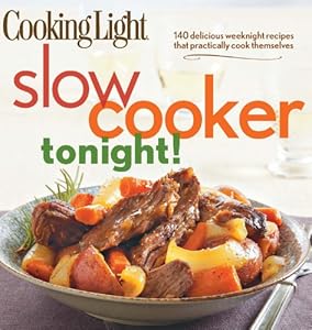 Cooking Light Slow-Cooker Tonight!: 140 delicious weeknight recipes that practically cook themselves by Editors of Cooking Light