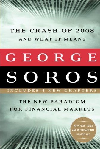 The Crash of 2008 and What it Means: The New Paradigm for Financial Markets by George Soros