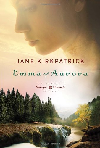 Emma of Aurora: The Complete Change and Cherish Trilogy: A Clearing in the Wild, A Tendering in the Storm, A Mending at the Edge by Jane Kirkpatrick
