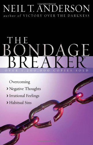 The Bondage Breaker: Overcoming *Negative Thoughts *Irrational Feelings *Habitual Sins by Neil T. Anderson