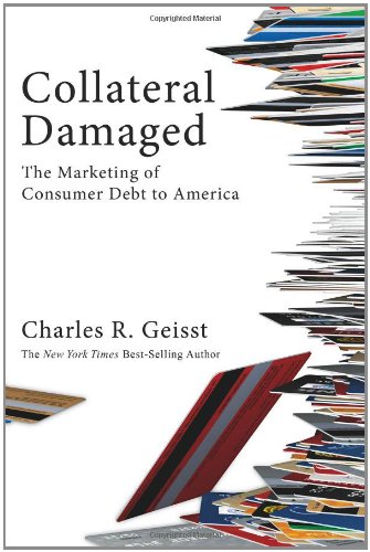 Collateral Damaged: The Marketing of Consumer Debt to America by Charles R. Geisst