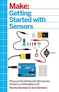 Make: Getting Started with Sensors: Measure the World with Electronics, Arduino, and Raspberry Pi