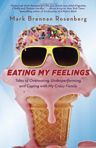 Eating My Feelings: Tales of Overeating, Underperforming, and Coping with My Crazy Family by Mark Rosenberg