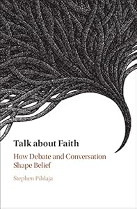 Talk about Faith: How Debate and Conversation Shape Belief by Stephen Pihlaja