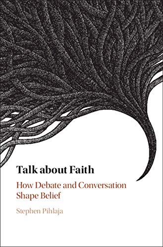 Talk about Faith: How Debate and Conversation Shape Belief by Stephen Pihlaja