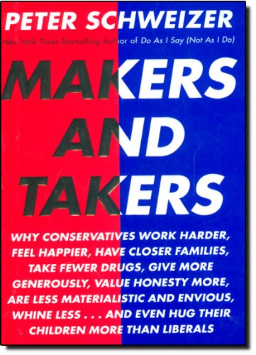 Makers and Takers: Why conservatives work harder, feel happier, have closer families, take fewer drugs, give more generously, value honesty more, are less materialistic and by Peter Schweizer