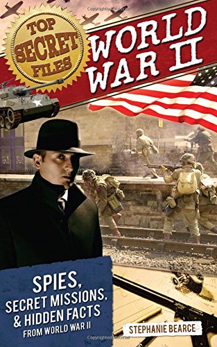 Top Secret Files: World War II: Spies, Secret Missions, and Hidden Facts from World War II by Stephanie Bearce