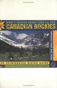 Don't Waste Your Time in the Canadian Rockies: An Opinionated Hiking Guide to Help You Get the Most from This Magnificent Wilderness by Kathy Copeland