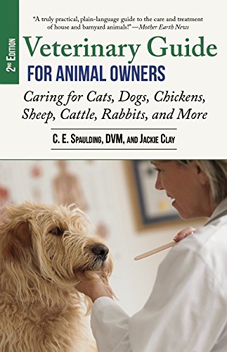 Veterinary Guide for Animal Owners, 2nd Edition: Caring for Cats, Dogs, Chickens, Sheep, Cattle, Rabbits, and More by C. E. Spaulding