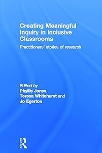 Creating Meaningful Inquiry in Inclusive Classrooms: Practitioners' stories of research by Phyllis Jones