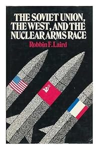 The Soviet Union, the West, and the nuclear arms race by Robbin F Laird