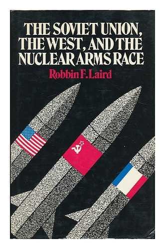 The Soviet Union, the West, and the nuclear arms race by Robbin F Laird