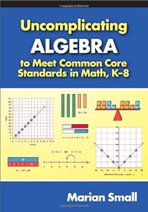 Uncomplicating Algebra to Meet Common Core Standards in Math, K-8 by Marian Small
