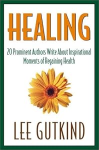 Healing: 20 Prominent Authors Write abt Inspirational Moments Achieving Health Gaining In