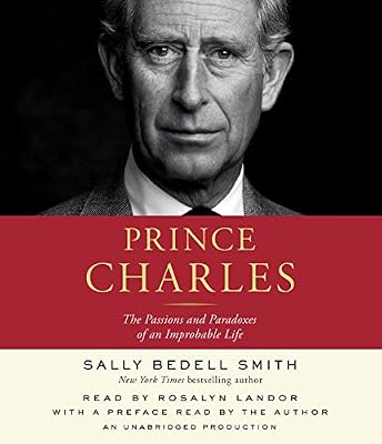 Prince Charles: The Passions and Paradoxes of an Improbable Life