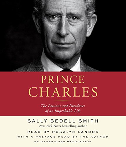 Prince Charles: The Passions and Paradoxes of an Improbable Life by Sally Bedell Smith
