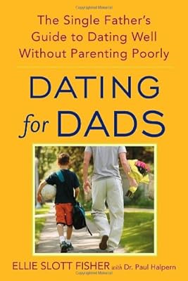 Dating for Dads: The Single Father's Guide to Dating Well Without Parenting Poorly