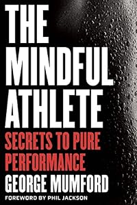 The Mindful Athlete: Secrets to Pure Performance by George Mumford