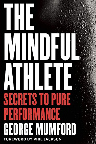 The Mindful Athlete: Secrets to Pure Performance by George Mumford
