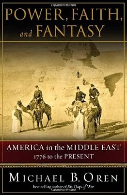 Power, Faith, and Fantasy: America in the Middle East: 1776 to the Present