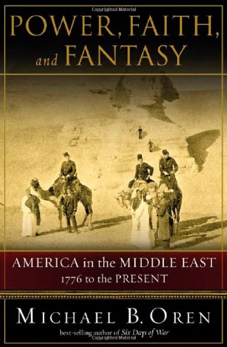 Power, Faith, and Fantasy: America in the Middle East: 1776 to the Present by Michael B. Oren