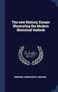 The new History; Essays Illustrating the Modern Historical Outlook by James Harvey 1863-1936 Robinson