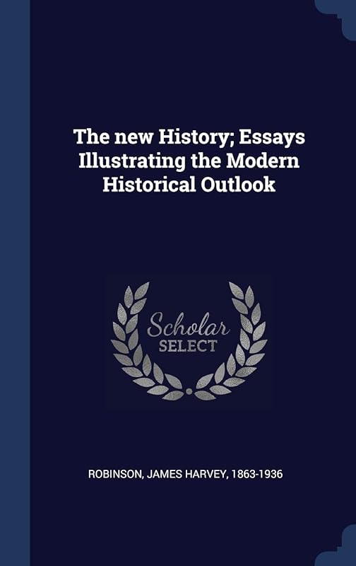 The new History; Essays Illustrating the Modern Historical Outlook by James Harvey 1863-1936 Robinson