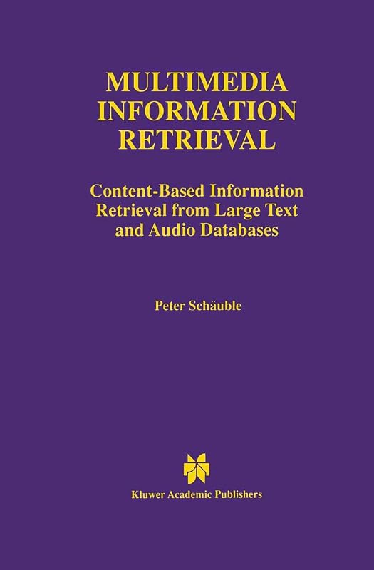 Multimedia Information Retrieval: Content-Based Information Retrieval from Large Text and Audio Databases (The Springer International Series in Engineering and Computer Science, 397) by Peter Schäuble