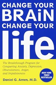 Change Your Brain, Change Your Life: The Breakthrough Program for Conquering Anxiety, Depression, Obsessiveness, Anger, and Impulsiveness by Daniel G. Amen
