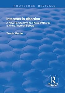 Interests in Abortion: A New Perspective on Foetal Potential and the Abortion Debate (Routledge Revivals) by Tracie Martin