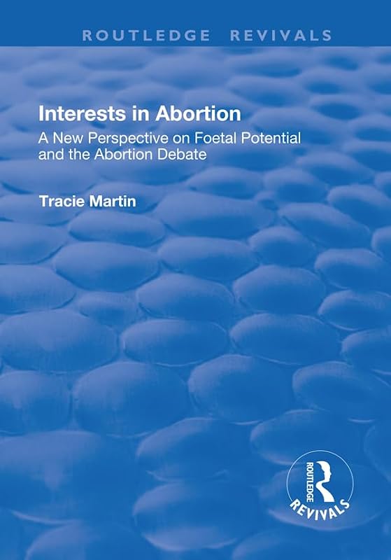 Interests in Abortion: A New Perspective on Foetal Potential and the Abortion Debate (Routledge Revivals) by Tracie Martin