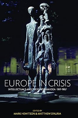 Europe in Crisis: Intellectuals and the European Idea, 1917-1957