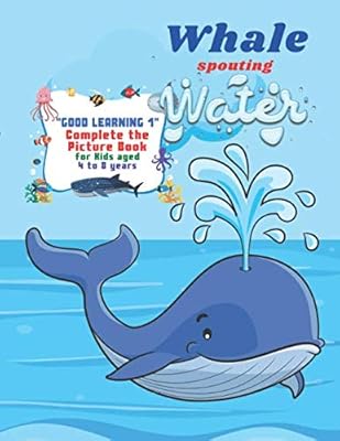 Whale spouting Water: "GOOD LEARNING 1" Complete the Picture Book, Activity Book for Kids, Aged 4 to 8 Years, 8.5 x 11 inches, Cute Pictures, Keep Kids Improve Pencil Grip and Help Relax, Soft Cover