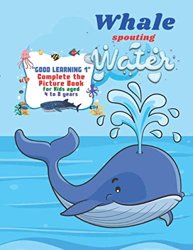 Whale spouting Water: "GOOD LEARNING 1" Complete the Picture Book, Activity Book for Kids, Aged 4 to 8 Years, 8.5 x 11 inches, Cute Pictures, Keep Kids Improve Pencil Grip and Help Relax, Soft Cover by Rebecca Stewart