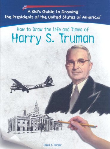 How to Draw the Life and Times of Harry S. Truman (Kid's Guide to Drawing the Presidents of the United States of America) by Lewis K. Parker