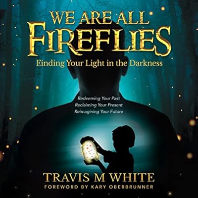 We Are All Fireflies: Finding Your Light in the Darkness