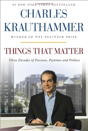 Things That Matter: Three Decades of Passions, Pastimes and Politics by Charles Krauthammer