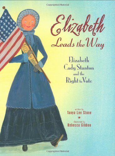 Elizabeth Leads the Way: Elizabeth Cady Stanton and the Right to Vote by Tanya Lee Stone