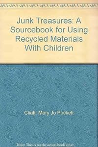 Junk Treasures: A Sourcebook for Using Recycled Materials With Children by Mary Jo Puckett Cliatt