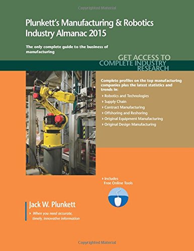 Plunkett's Manufacturing &amp; Robotics Industry Almanac 2015: Manufacturing &amp; Robotics Industry Market Research, Statistics, Trends &amp; Leading Companies by Jack W. Plunkett