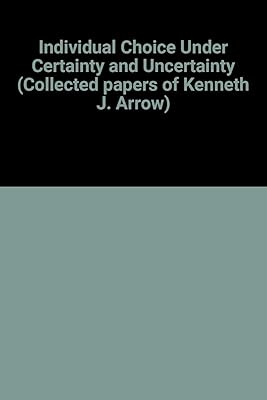 Individual Choice Under Certainty and Uncertainty (Collected papers of Kenneth J. Arrow)